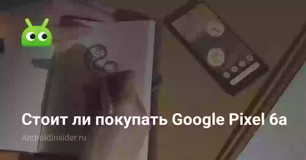 Стоит ли покупать Google Pixel 6a