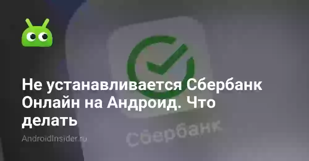Не устанавливается Сбербанк Онлайн на Андроид. Что делать