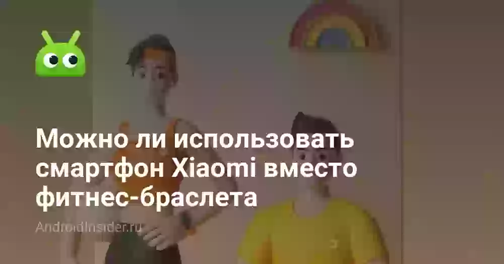 Можно ли использовать смартфон Xiaomi вместо фитнес-браслета