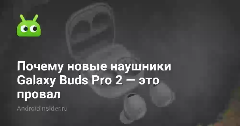 Почему новые наушники Galaxy Buds Pro 2 — это провал