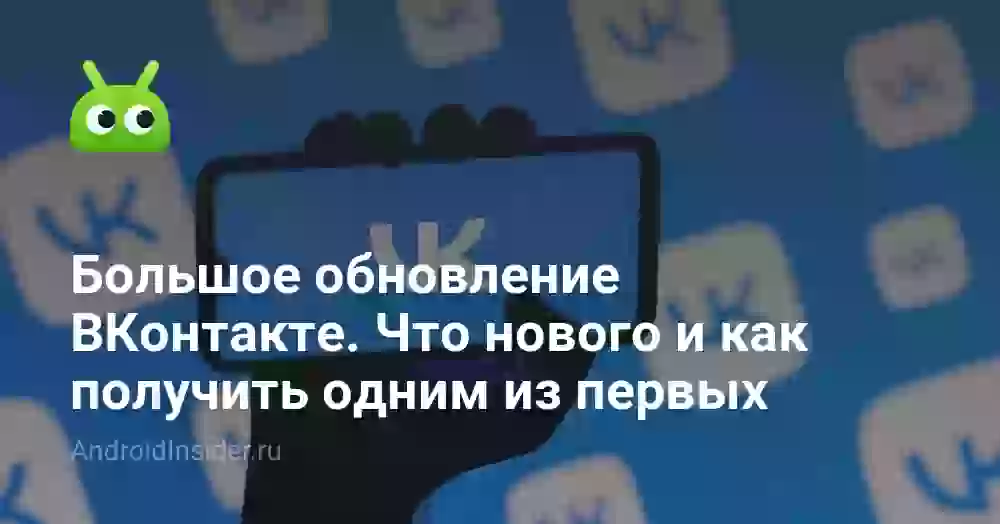 Большое обновление ВКонтакте. Что нового и как получить одним из первых