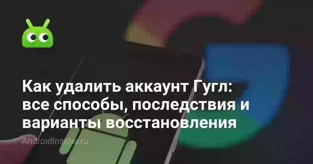 Как удалить аккаунт Гугл: все способы, последствия и варианты восстановления