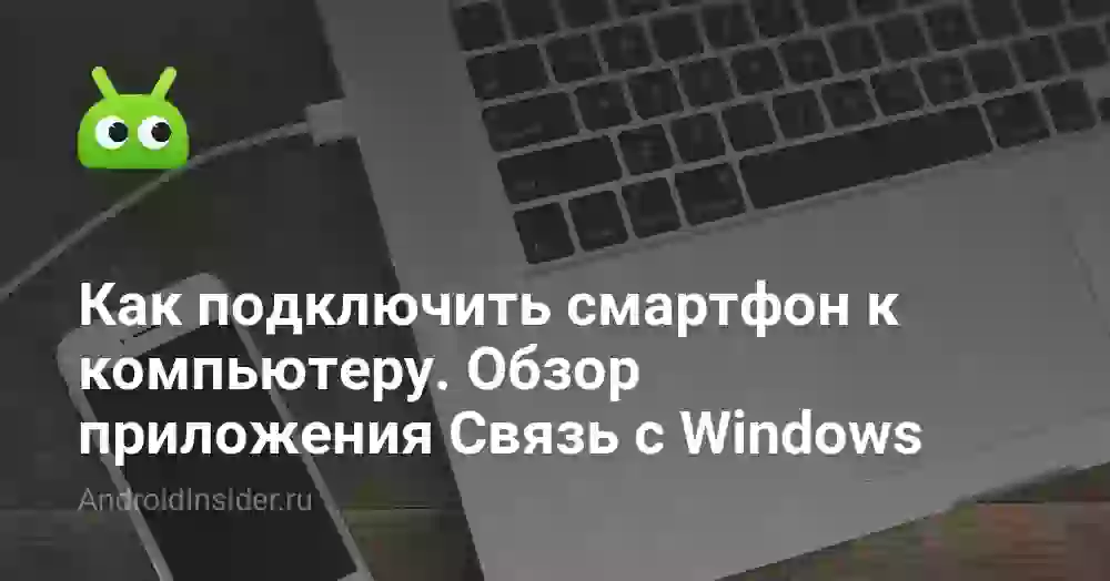 Как подключить смартфон к компьютеру. Обзор приложения Связь с Windows