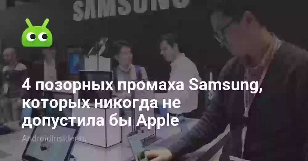 4 позорных промаха Samsung, которых никогда не допустила бы Apple