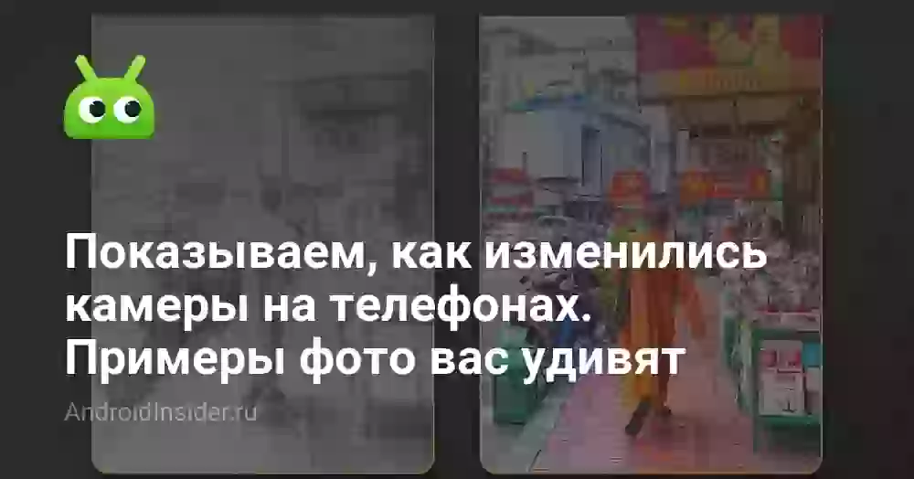 Показываем, как изменились камеры на телефонах. Примеры фото вас удивят