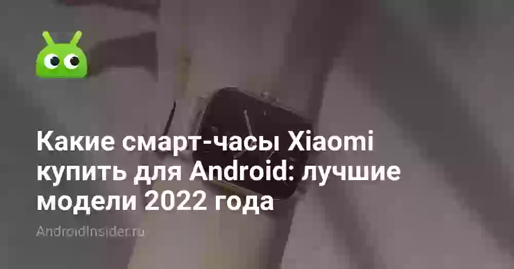 Какие смарт-часы Xiaomi купить для Android: лучшие модели 2022 года