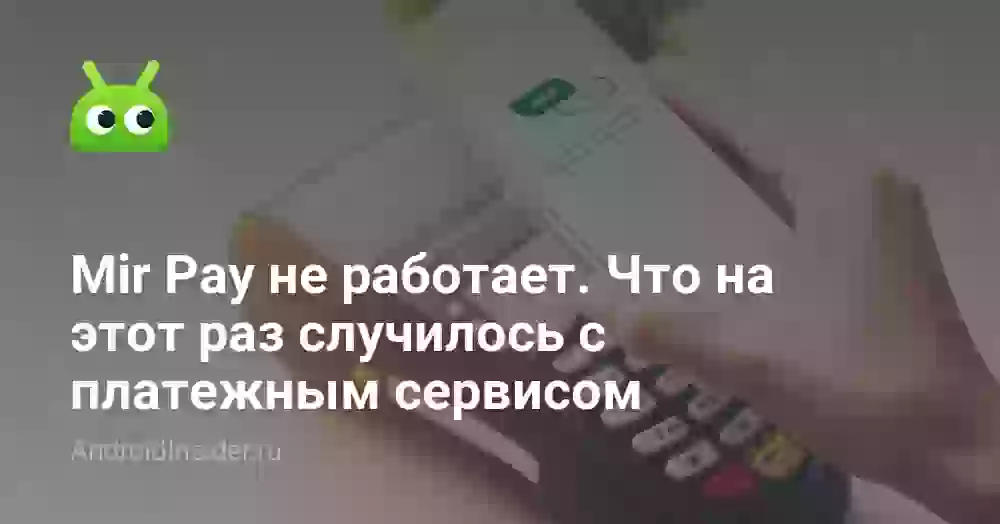 Mir Pay не работает. Что на этот раз случилось с платежным сервисом