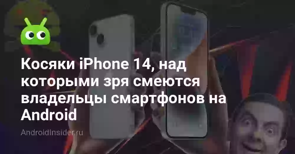 Косяки iPhone 14, над которыми зря смеются владельцы смартфонов на Android