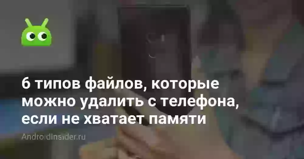 6 типов файлов, которые можно удалить с телефона, если не хватает памяти