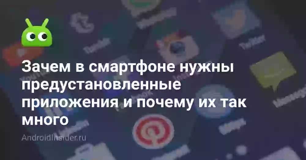 Зачем в смартфоне нужны предустановленные приложения и почему их так много