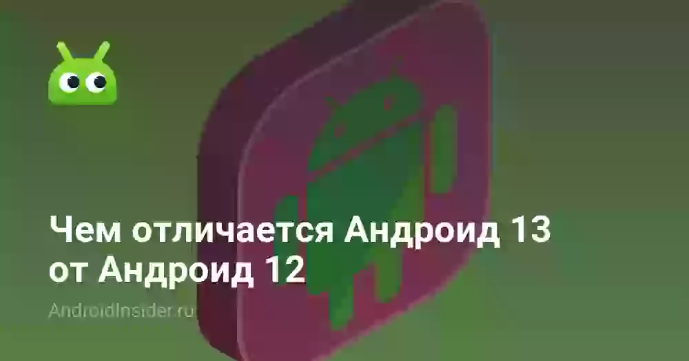 Чем отличается Андроид 13 от Андроид 12