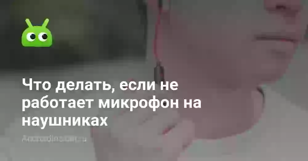 Что делать, если не работает микрофон в наушниках