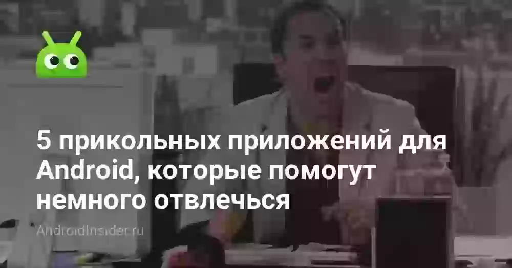 5 прикольных приложений для Android, которые помогут немного отвлечься
