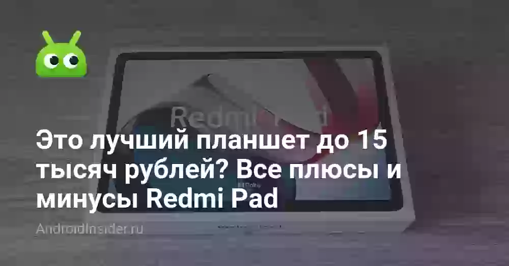 Это лучший планшет до 15 тысяч рублей? Все плюсы и минусы Redmi Pad