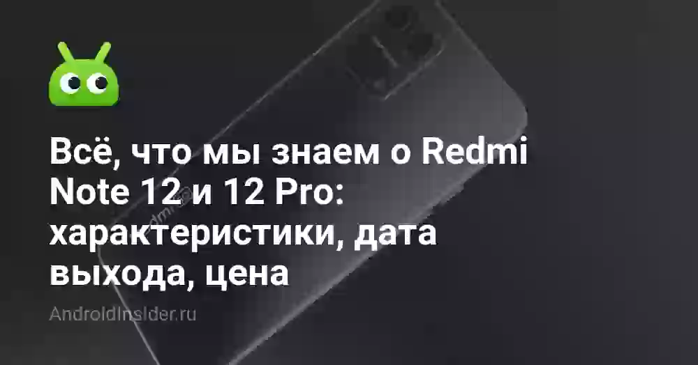 Всё, что мы знаем о Redmi Note 12 и 12 Pro: характеристики, дата выхода, цена