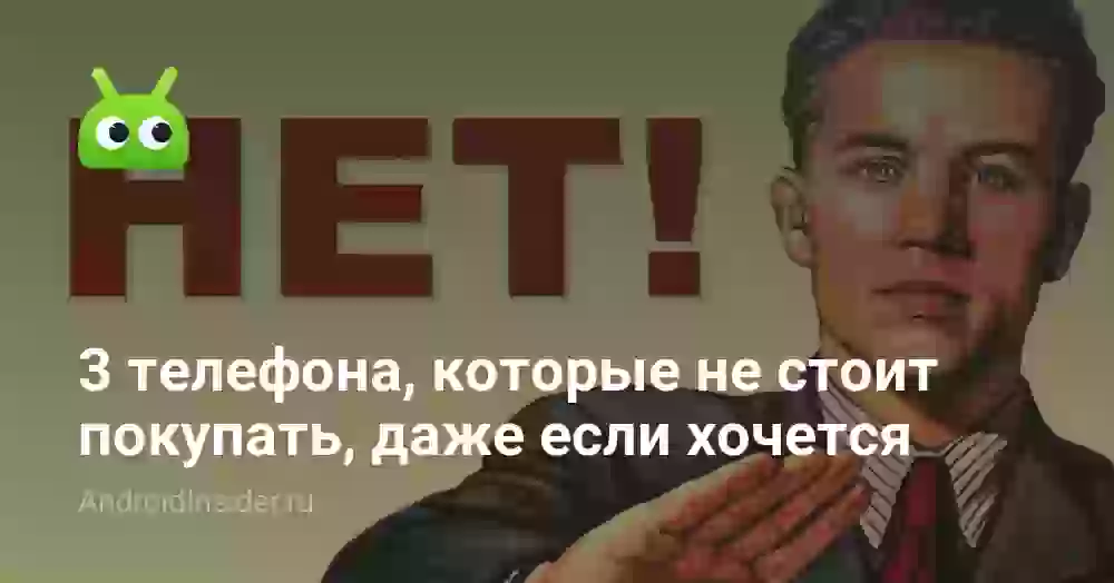 3 телефона, которые не стоит покупать, даже если очень хочется