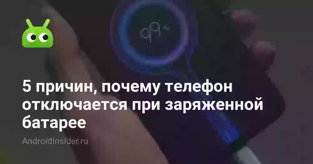 Почему телефон отключается при заряженной батарее: 5 причин