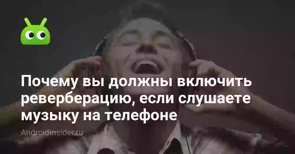Почему вы должны включить реверберацию, если слушаете музыку на телефоне