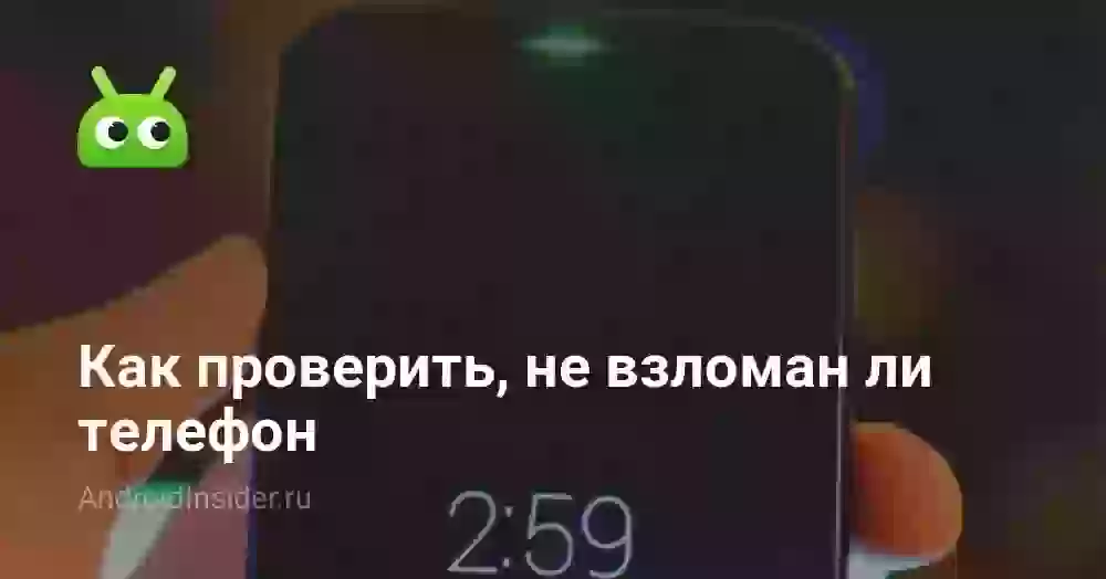 Как проверить, не взломан ли телефон