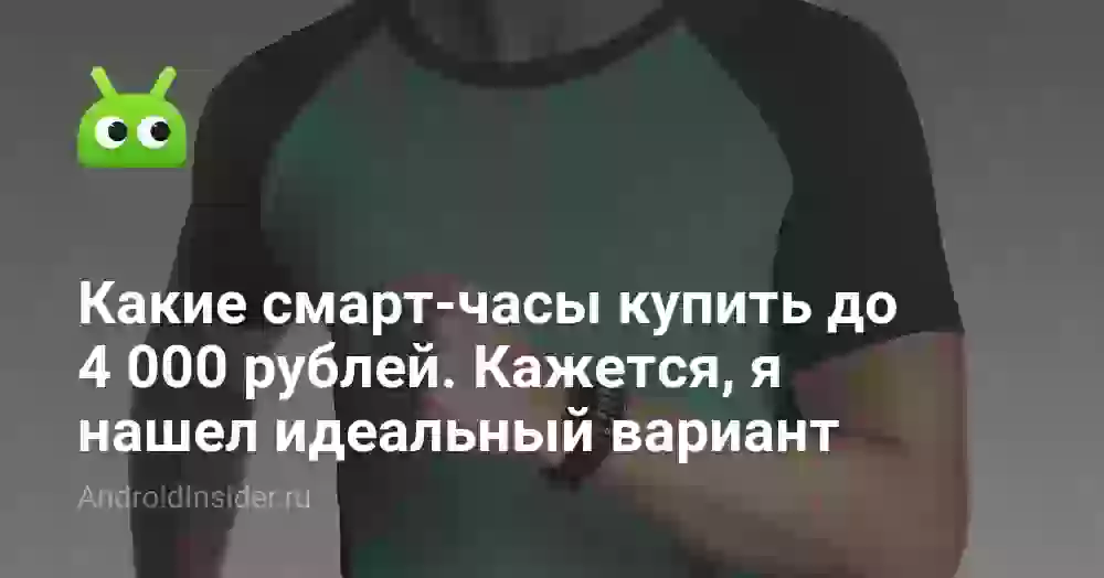 Какие смарт-часы купить до 4 000 рублей. Кажется, я нашел идеальный вариант