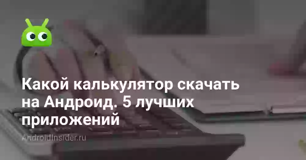 Какой калькулятор скачать на Андроид. 5 лучших приложений
