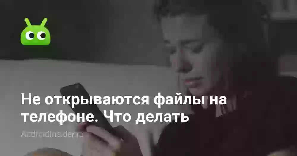 Не открываются файлы на телефоне. Что делать