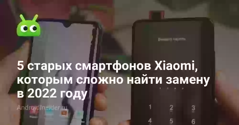 5 старых смартфонов Xiaomi, которым сложно найти замену в 2022 году