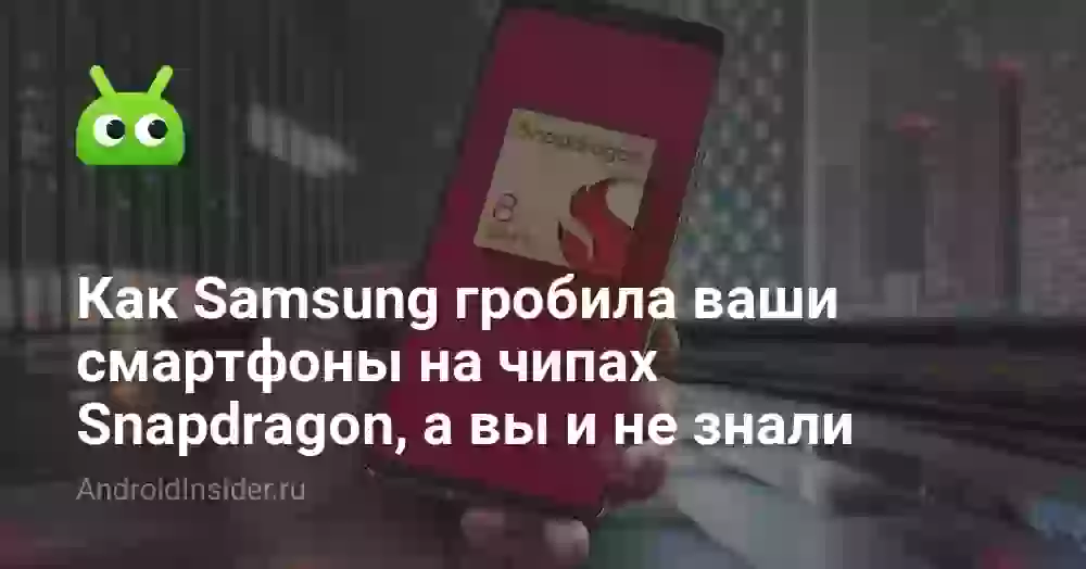 Как Samsung гробила ваши смартфоны на чипах Snapdragon, а вы и не знали