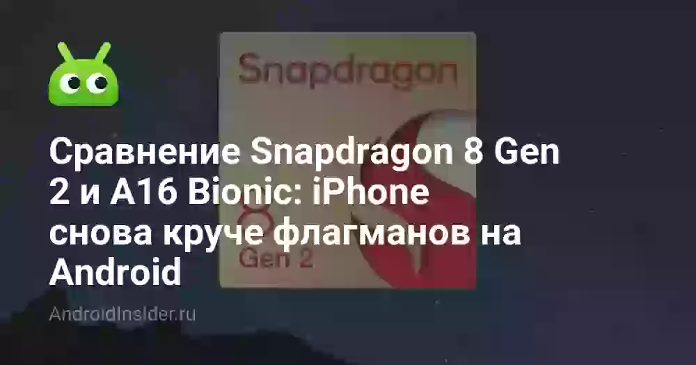 Сравнение Snapdragon 8 Gen 2 и A16 Bionic: iPhone снова круче флагманов на Android