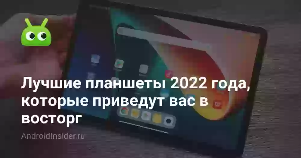 Лучшие планшеты 2022 года, которые приведут вас в восторг