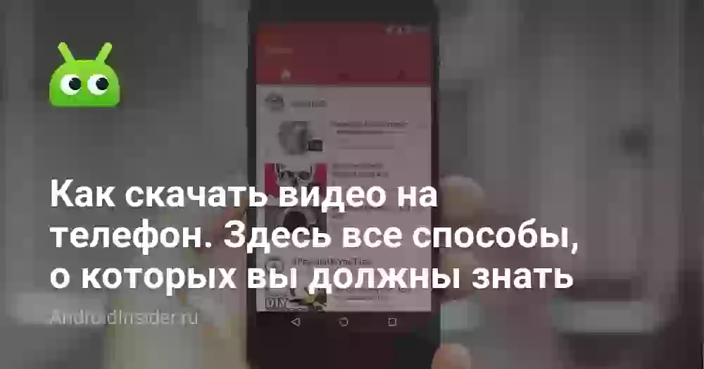 Как скачать видео на телефон. Здесь все способы, о которых вы должны знать