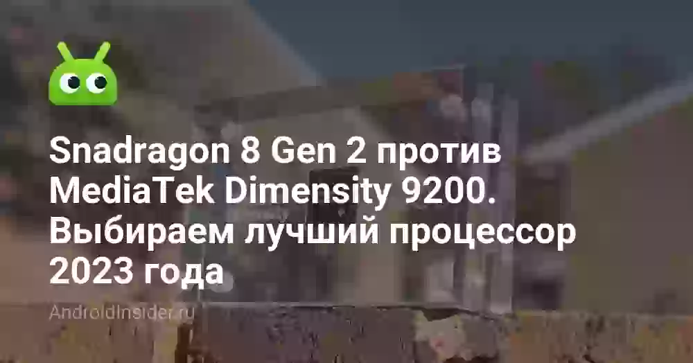 Snadragon 8 Gen 2 против MediaTek Dimensity 9200. Выбираем лучший процессор 2023 года