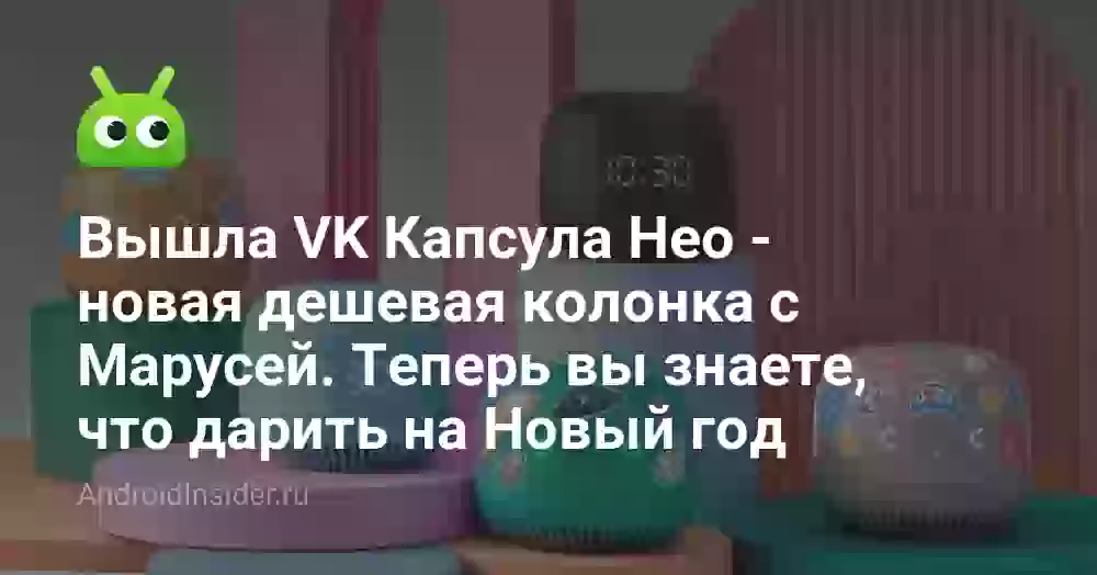 Вышла VK Капсула Нео — новая дешевая колонка с Марусей. Теперь вы знаете, что дарить на Новый год