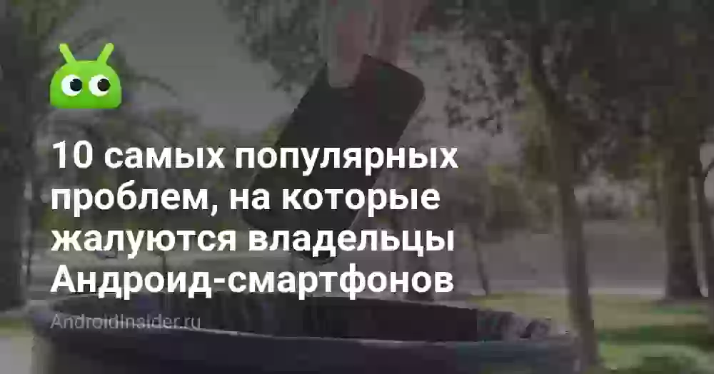 10 самых популярных проблем, на которые жалуются владельцы Андроид-смартфонов