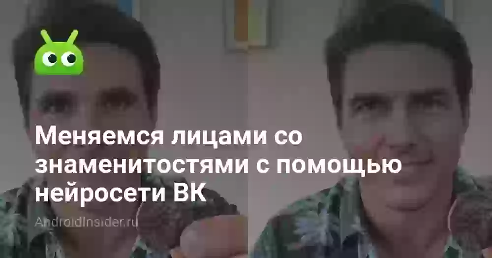 Меняемся лицами со знаменитостями с помощью нейросети ВК