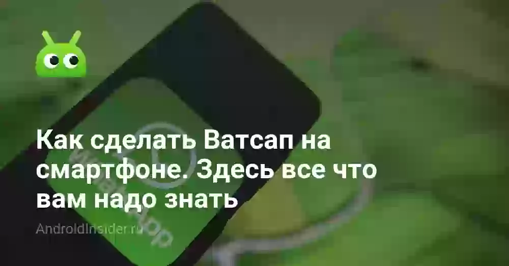 Как сделать Ватсап на смартфоне. Здесь все что вам надо знать