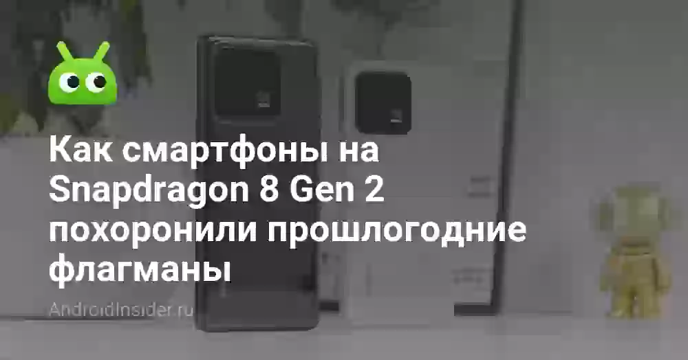 Как смартфоны на Snapdragon 8 Gen 2 похоронили прошлогодние флагманы