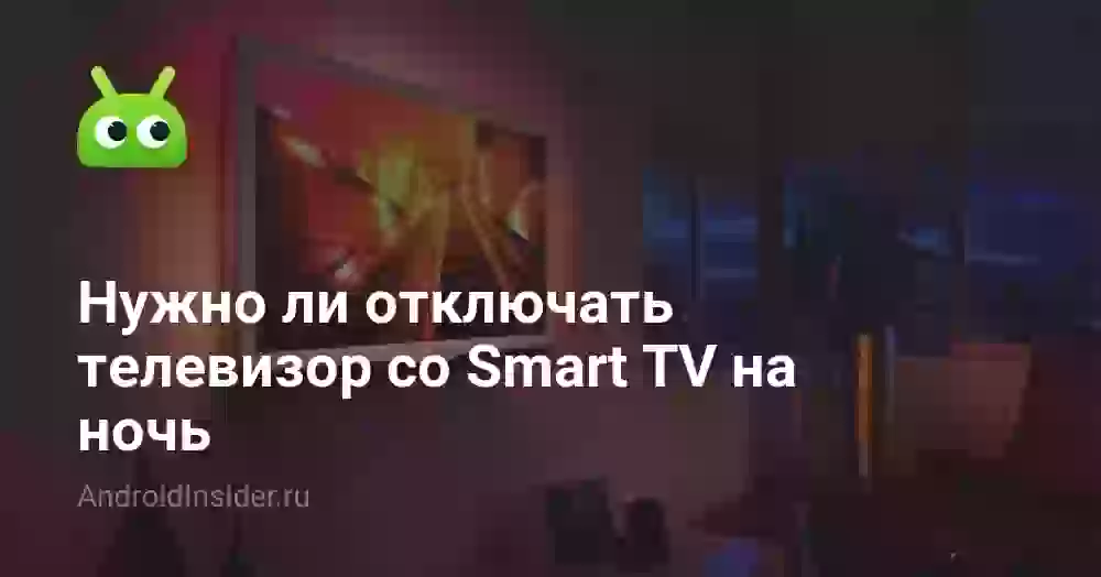 Нужно ли отключать телевизор со Smart TV на ночь