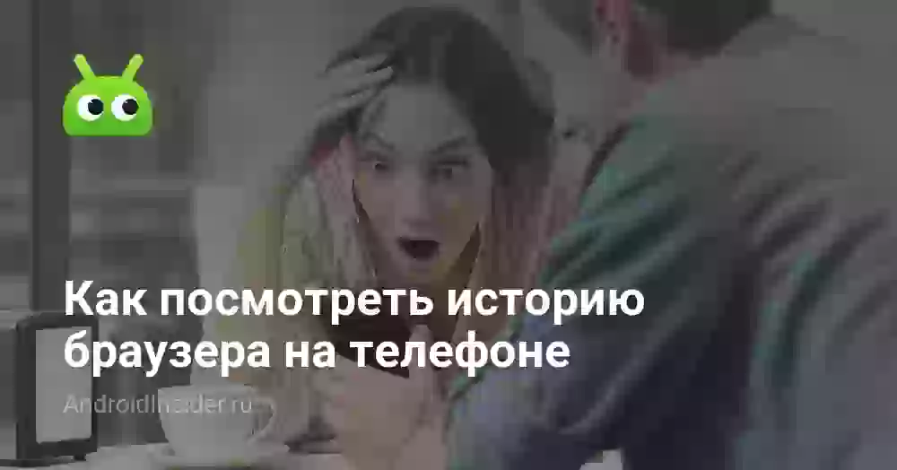 История браузера на телефоне: как посмотреть и очистить