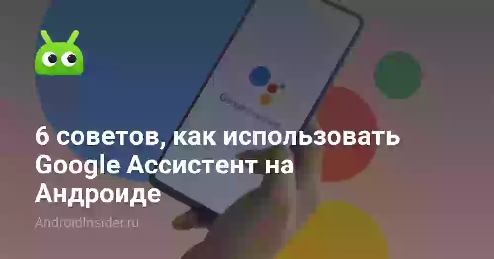 6 советов, как использовать Google Ассистент на Андроиде