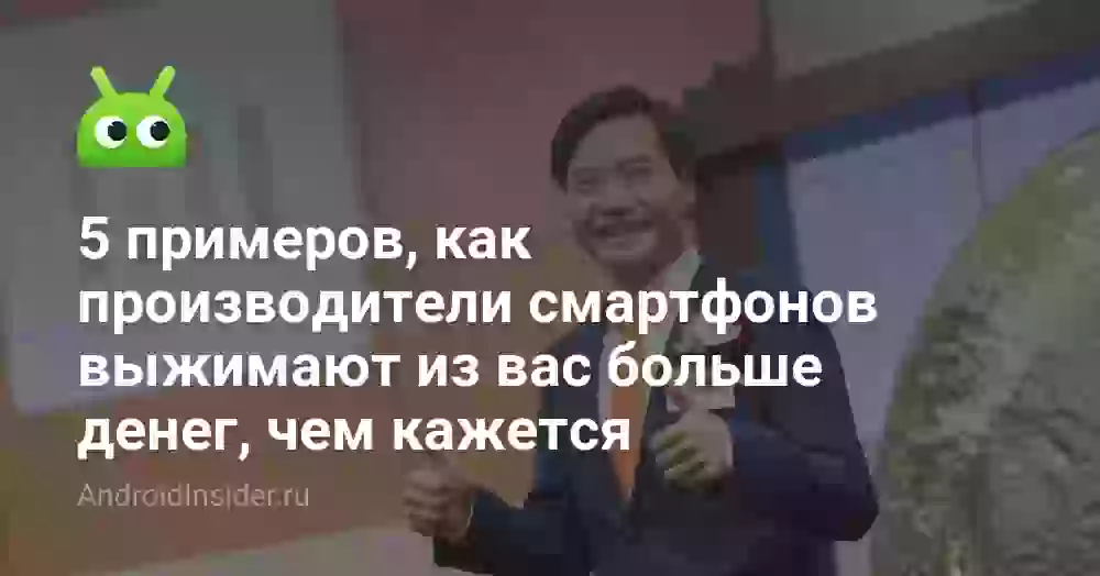 5 примеров, как производители смартфонов выжимают из вас больше денег, чем кажется