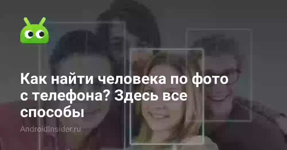 Как найти человека по фото с телефона? Здесь все способы