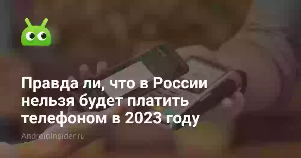 Правда ли, что в России нельзя будет платить телефоном в 2023 году
