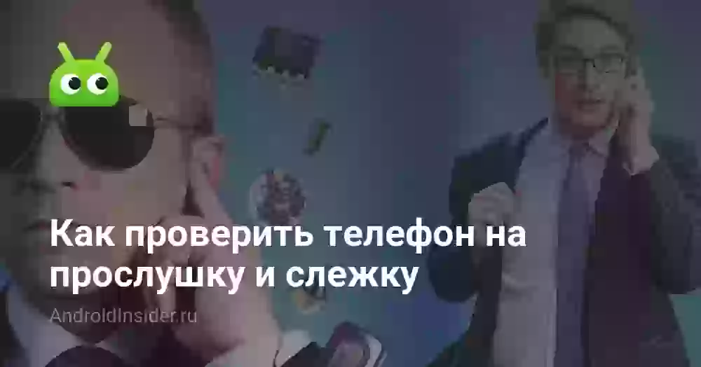 Как проверить телефон Андроид на прослушку и слежку