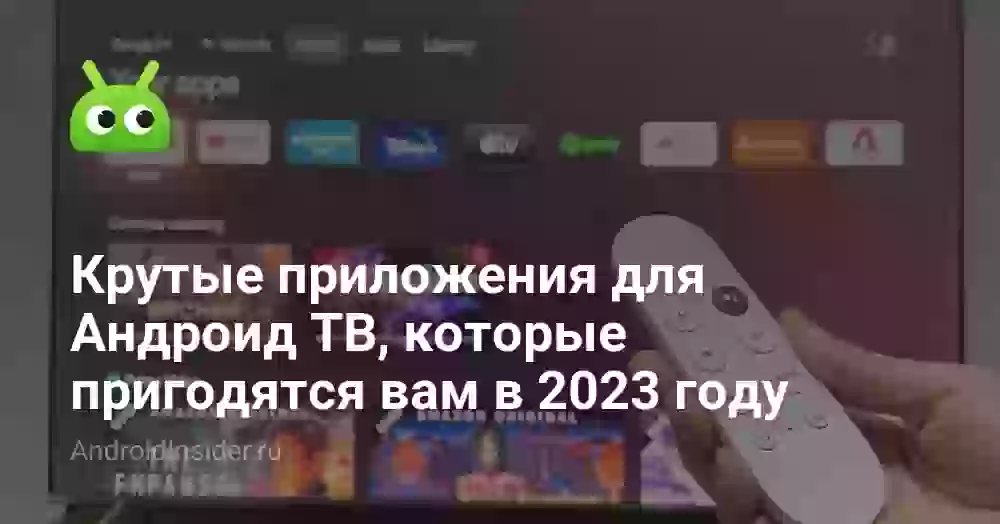 Крутые приложения для Андроид ТВ, которые пригодятся вам в 2023 году