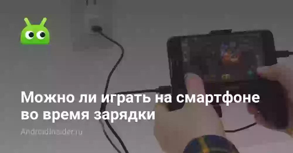 Можно ли играть на смартфоне во время зарядки