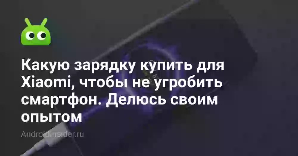 Какую зарядку купить для Xiaomi, чтобы не угробить смартфон. Делюсь своим опытом