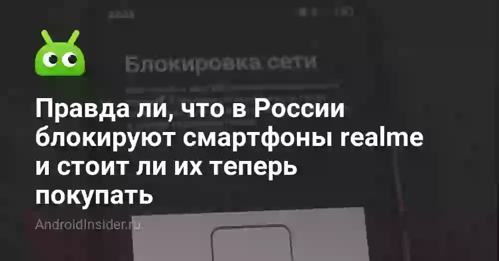 Правда ли, что в России блокируют смартфоны realme и стоит ли их теперь покупать