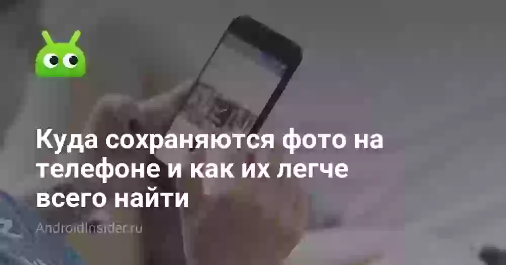 Куда сохраняются фото на телефоне и как их найти