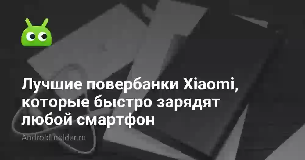 Лучшие повербанки Xiaomi, которые быстро зарядят любой смартфон